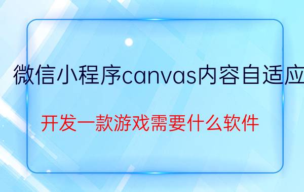 微信小程序canvas内容自适应 开发一款游戏需要什么软件？